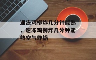速冻鸡柳炸几分钟能熟，速冻鸡柳炸几分钟能熟空气炸锅