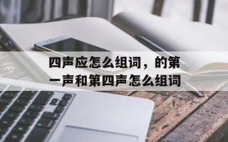 四声应怎么组词，的第一声和第四声怎么组词