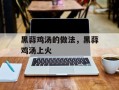 黑蒜鸡汤的做法，黑蒜鸡汤上火