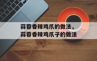 蒜蓉香辣鸡爪的做法，蒜蓉香辣鸡爪子的做法