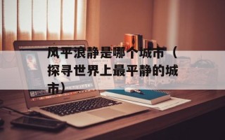 风平浪静是哪个城市（探寻世界上最平静的城市）