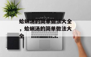 蛤蜊汤的简单做法大全，蛤蜊汤的简单做法大全