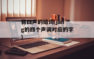 蒋四声的组词(jang的四个声调对应的字)