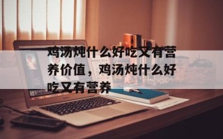 鸡汤炖什么好吃又有营养价值，鸡汤炖什么好吃又有营养