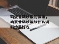 鸡蛋香肠炒饭的做法，鸡蛋香肠炒饭放什么调料炒最好吃