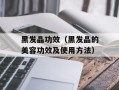 黑发晶功效（黑发晶的美容功效及使用方法）