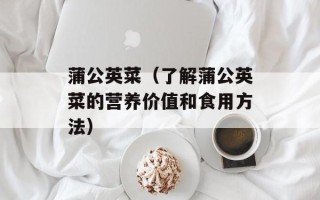 蒲公英菜（了解蒲公英菜的营养价值和食用方法）