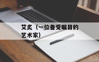 艾炙（一位备受瞩目的艺术家）