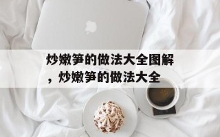 炒嫩笋的做法大全图解，炒嫩笋的做法大全