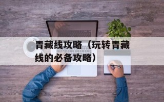 青藏线攻略（玩转青藏线的必备攻略）