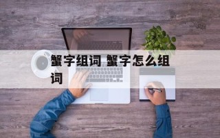蟹字组词 蟹字怎么组词