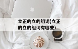 立正的立的组词(立正的立的组词有哪些)