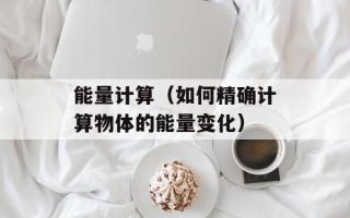 能量计算（如何精确计算物体的能量变化）