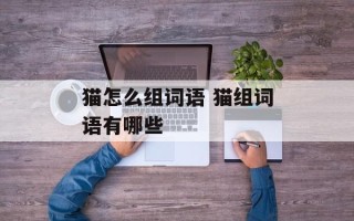 猫怎么组词语 猫组词语有哪些