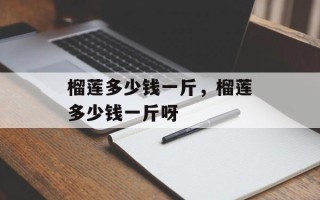 榴莲多少钱一斤，榴莲多少钱一斤呀