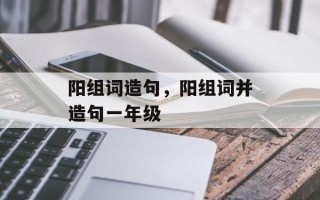 阳组词造句，阳组词并造句一年级