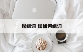 锲组词 锲如何组词
