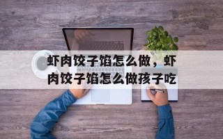 虾肉饺子馅怎么做，虾肉饺子馅怎么做孩子吃