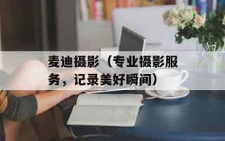 麦迪摄影（专业摄影服务，记录美好瞬间）