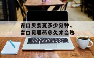青口贝要蒸多少分钟，青口贝要蒸多久才会熟