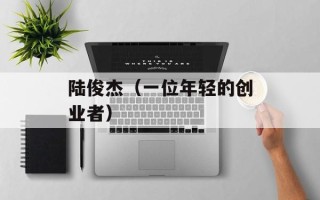 陆俊杰（一位年轻的创业者）