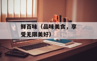 鲜百味（品味美食，享受无限美好）