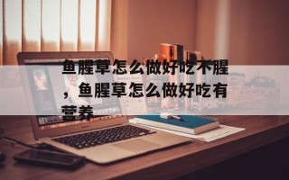 鱼腥草怎么做好吃不腥，鱼腥草怎么做好吃有营养
