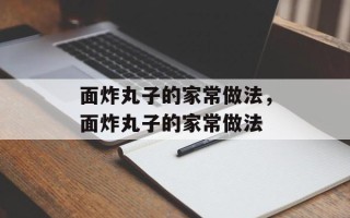 面炸丸子的家常做法，面炸丸子的家常做法