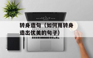转身造句（如何用转身造出优美的句子）