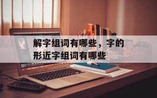 解字组词有哪些，字的形近字组词有哪些
