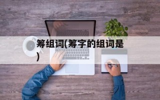 筹组词(筹字的组词是)