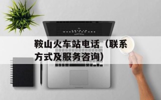 鞍山火车站电话（联系方式及服务咨询）