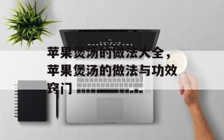 苹果煲汤的做法大全，苹果煲汤的做法与功效窍门