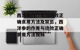 西洋参的作用与功效正确食用方法及禁忌，西洋参的作用与功效正确食用方法视频