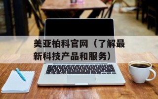 美亚柏科官网（了解最新科技产品和服务）