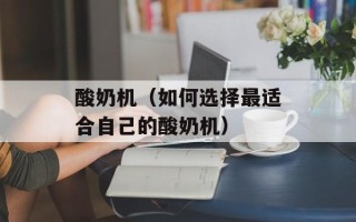 酸奶机（如何选择最适合自己的酸奶机）