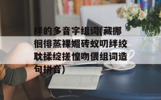 绊的多音字组词(藏挪徊徘蒸裸媚砖蚁叨绊绞耽揉绽搓惶吻偎组词造句拼音)