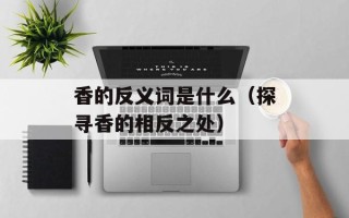 香的反义词是什么（探寻香的相反之处）