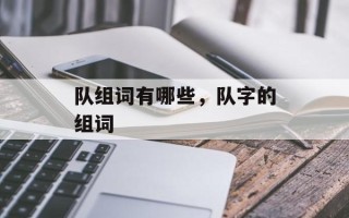 队组词有哪些，队字的组词