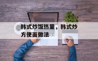 韩式炒饭热量，韩式炒方便面做法