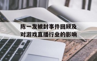 陈一发被封事件回顾及对游戏直播行业的影响