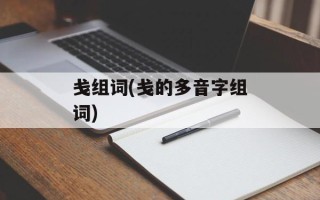 戋组词(戋的多音字组词)