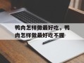 鸭肉怎样做最好吃，鸭肉怎样做最好吃不腥