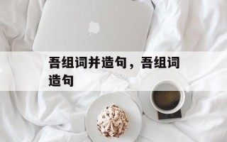 吾组词并造句，吾组词造句