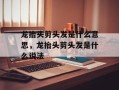 龙抬头剪头发是什么意思，龙抬头剪头发是什么说法