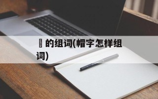 柕的组词(帽字怎样组词)