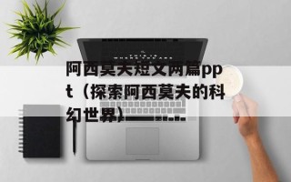 阿西莫夫短文两篇ppt（探索阿西莫夫的科幻世界）