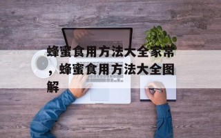 蜂蜜食用方法大全家常，蜂蜜食用方法大全图解