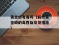 黄金蟒有毒吗（解析黄金蟒的毒性及防范措施）