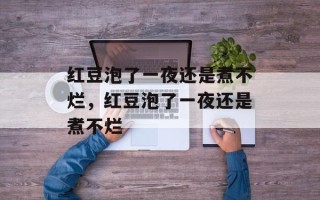 红豆泡了一夜还是煮不烂，红豆泡了一夜还是煮不烂